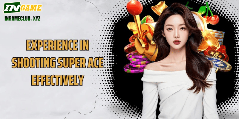 Experience in shooting Super Ace effectively